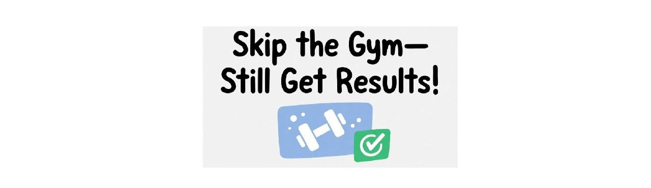 Skip the Gym—Still Get Results